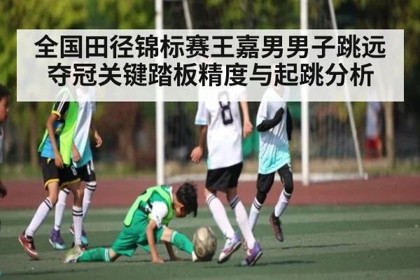 全国田径锦标赛王嘉男男子跳远夺冠关键踏板精度与起跳分析